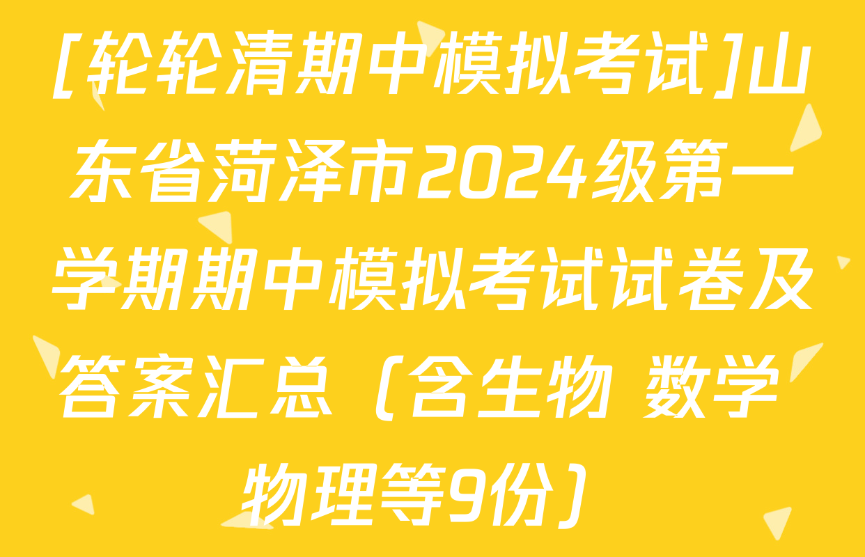 [轮轮清期中模拟考试]山东省菏泽市2024级第一学期期中模拟考试试卷及答案汇总（含生物 数学 物理等9份）