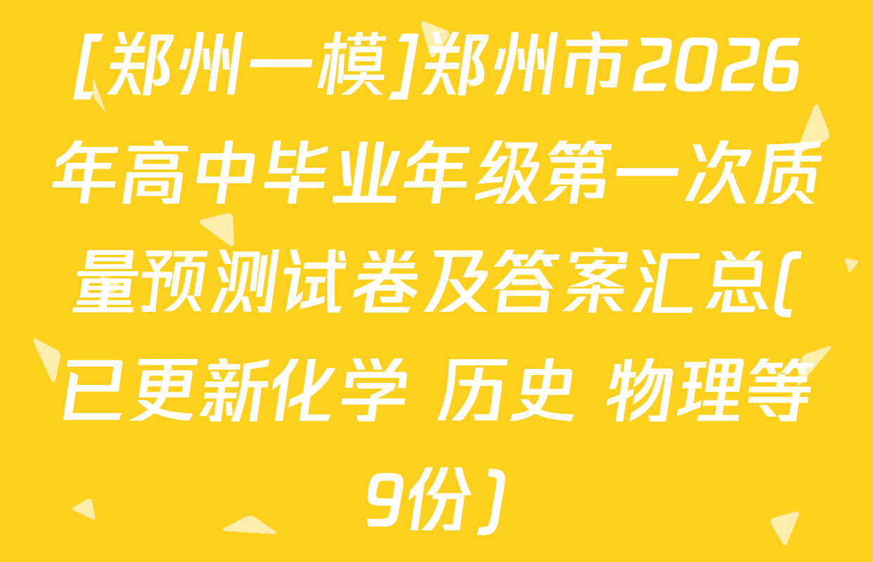 [郑州一模]郑州市2026年高中毕业年级第一次质量预测试卷及答案汇总(已更新化学 历史 物理等9份)