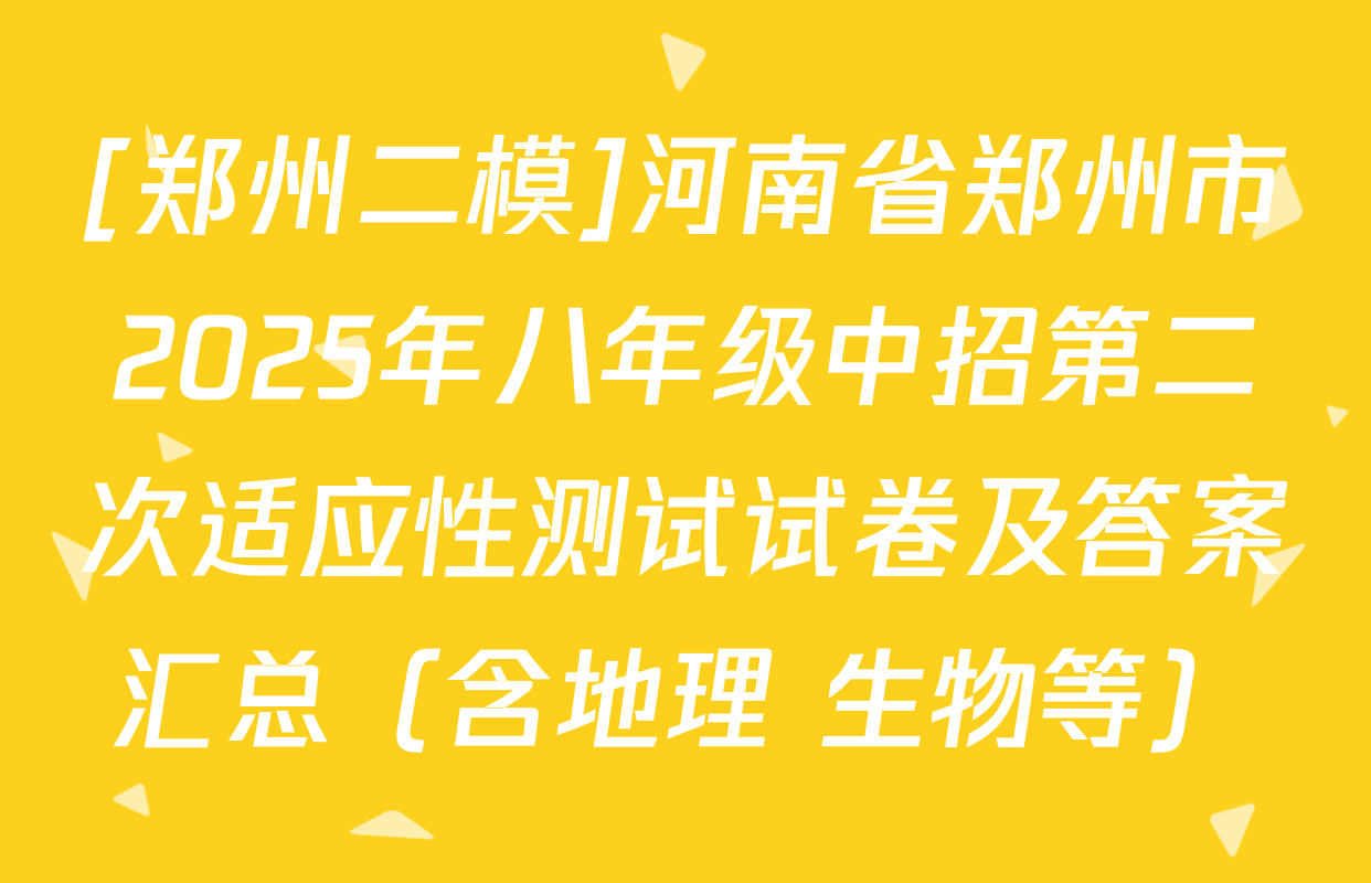 [郑州二模]河南省郑州市2025年八年级中招第二次适应性测试试卷及答案汇总（含地理 生物等）