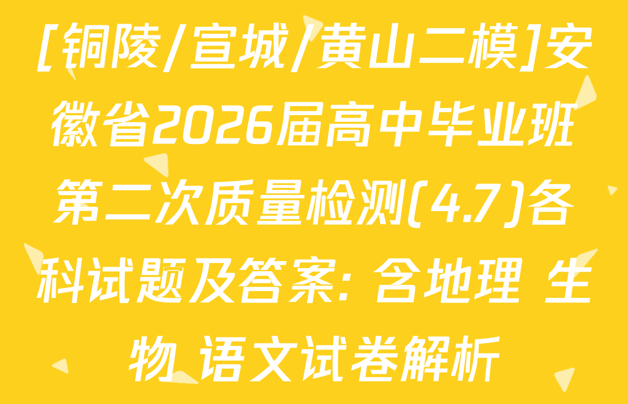 [铜陵/宣城/黄山二模]安徽省2026届高中毕业班第二次质量检测(4.7)各科试题及答案: 含地理 生物 语文试卷解析