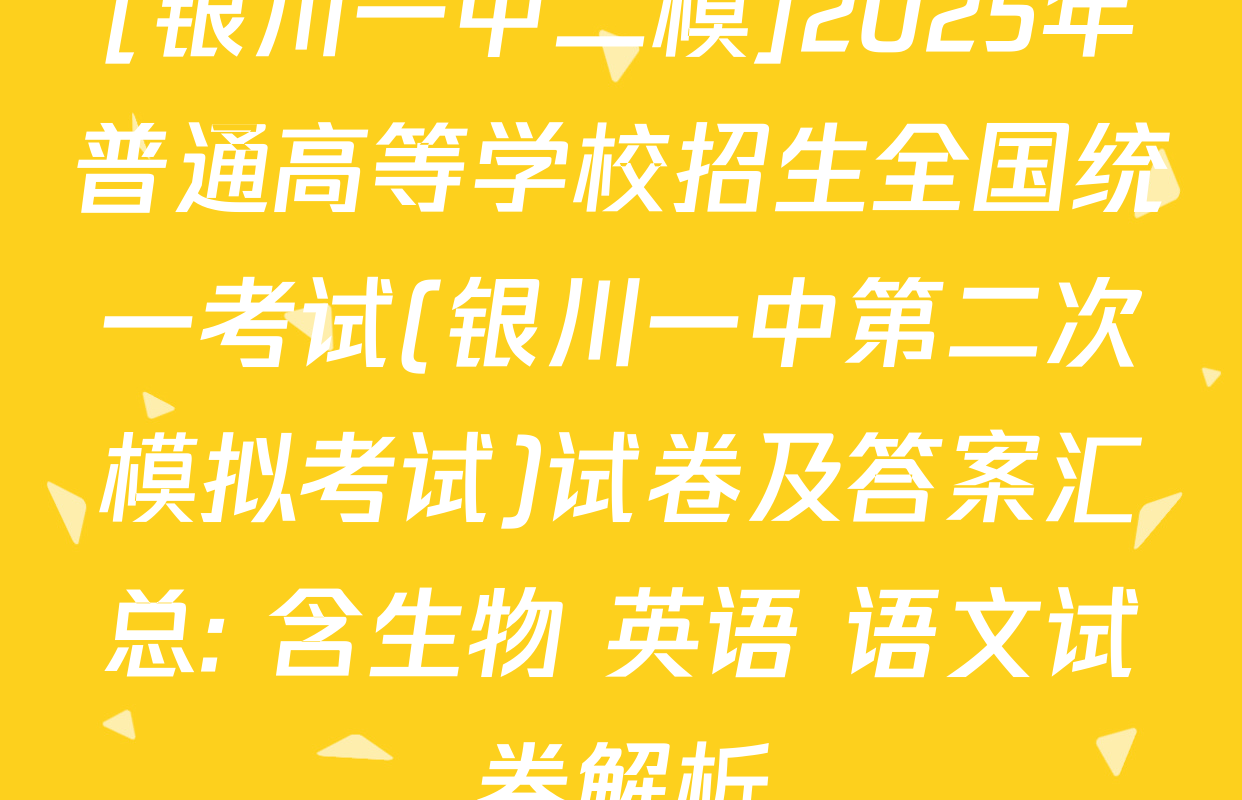 [银川一中二模]2025年普通高等学校招生全国统一考试(银川一中第二次模拟考试)试卷及答案汇总: 含生物 英语 语文试卷解析