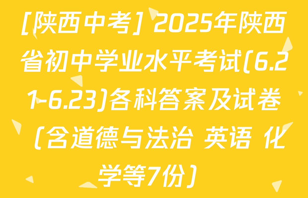 [陕西中考] 2025年陕西省初中学业水平考试(6.21-6.23)各科答案及试卷（含道德与法治 英语 化学等7份）
