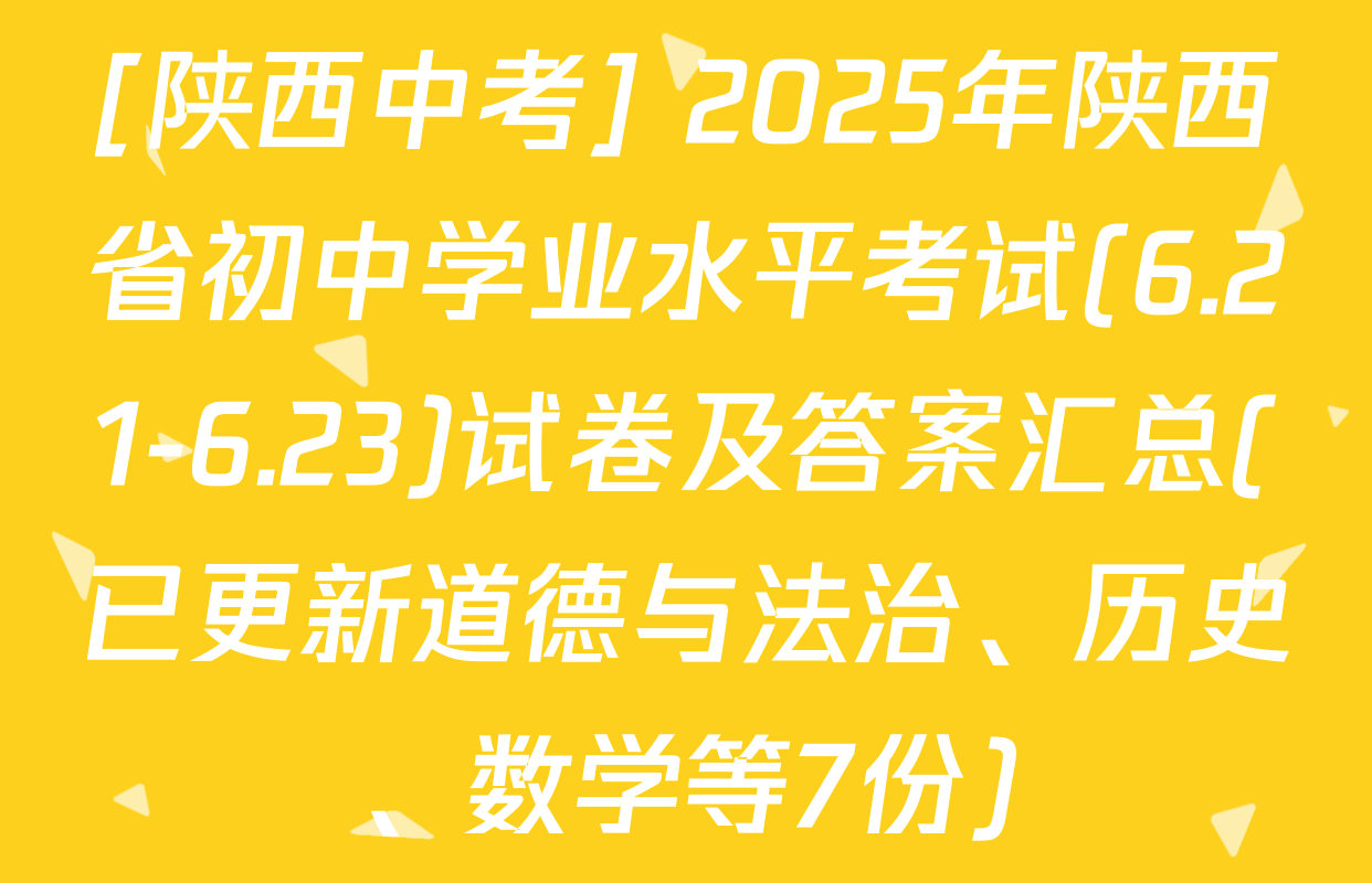 [陕西中考] 2025年陕西省初中学业水平考试(6.21-6.23)试卷及答案汇总(已更新道德与法治、历史、数学等7份)