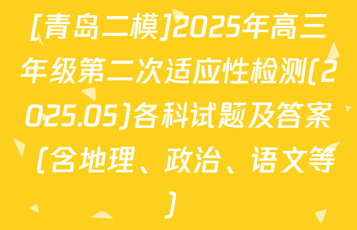 [青岛二模]2025年高三年级第二次适应性检测(2025.05)各科试题及答案（含地理、政治、语文等）