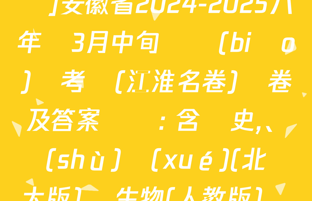 [頁腳黑體八年級科目名稱]安徽省2024-2025八年級3月中旬無標(biāo)題考試(江淮名卷)試卷及答案匯總: 含歷史、數(shù)學(xué)(北師大版),、生物(人教版)試卷解析