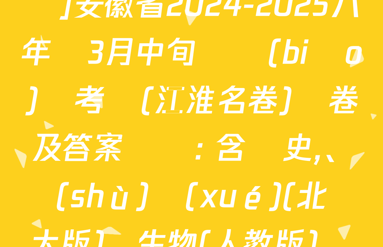 [頁腳黑體八年級科目名稱]安徽省2024-2025八年級3月中旬無標(biāo)題考試(江淮名卷)試卷及答案匯總: 含歷史,、數(shù)學(xué)(北師大版),、生物(人教版)試卷解析