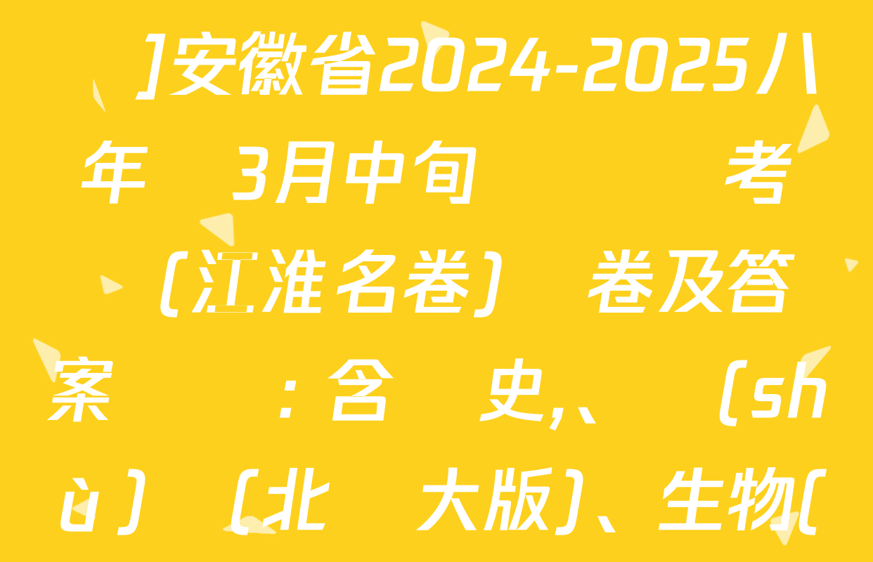 [頁腳黑體八年級科目名稱]安徽省2024-2025八年級3月中旬無標題考試(江淮名卷)試卷及答案匯總: 含歷史,、數(shù)學(北師大版),、生物(人教版)試卷解析