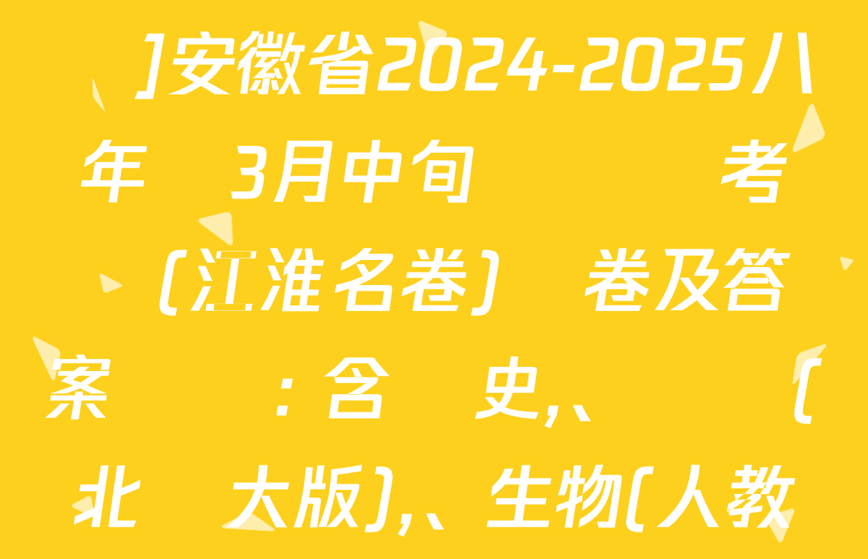 [頁腳黑體八年級科目名稱]安徽省2024-2025八年級3月中旬無標題考試(江淮名卷)試卷及答案匯總: 含歷史、數學(北師大版),、生物(人教版)試卷解析