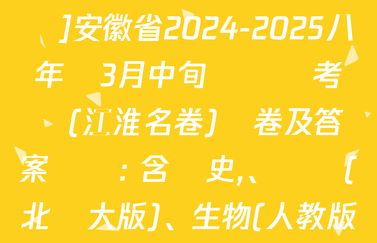 [頁腳黑體八年級科目名稱]安徽省2024-2025八年級3月中旬無標題考試(江淮名卷)試卷及答案匯總: 含歷史,、數學(北師大版),、生物(人教版)試卷解析