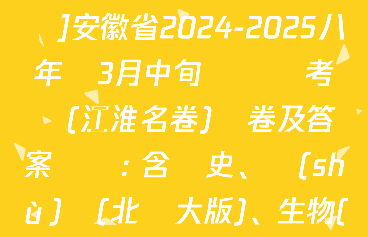 [頁腳黑體八年級科目名稱]安徽省2024-2025八年級3月中旬無標題考試(江淮名卷)試卷及答案匯總: 含歷史,、數(shù)學(北師大版),、生物(人教版)試卷解析