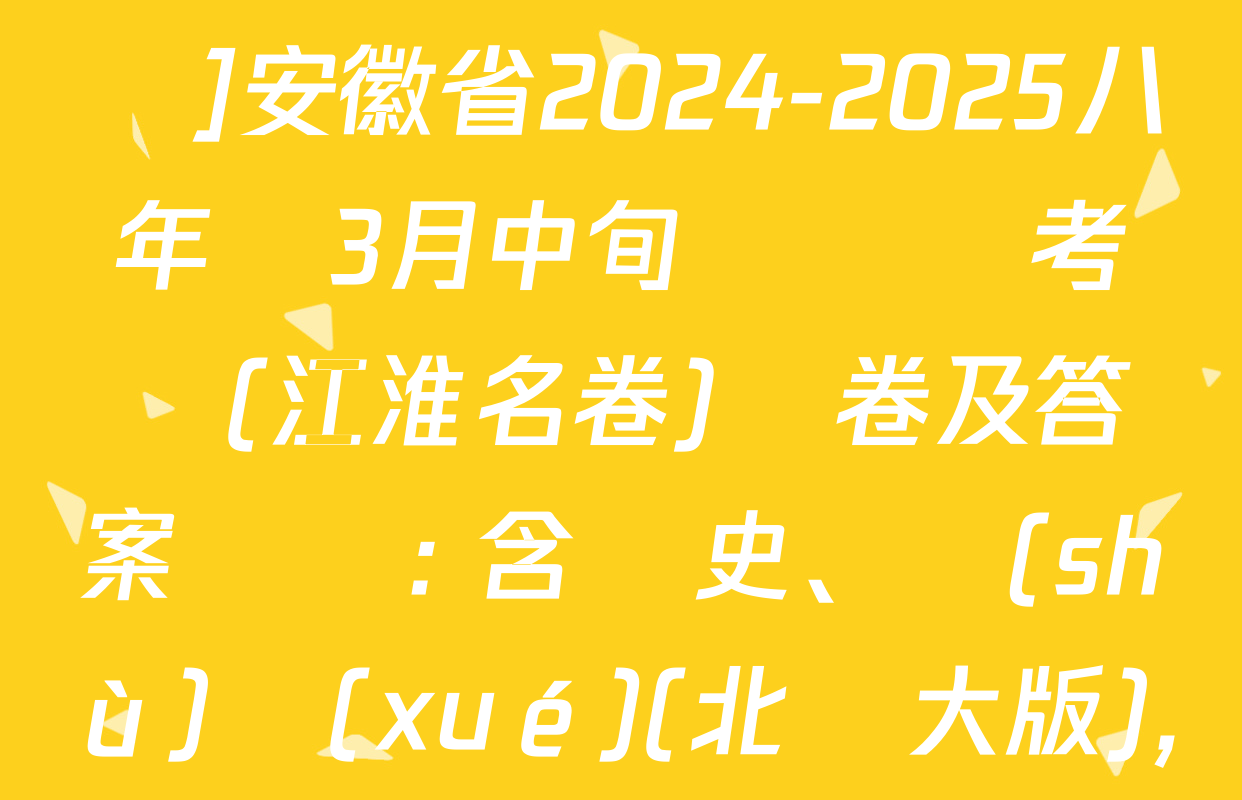 [頁腳黑體八年級科目名稱]安徽省2024-2025八年級3月中旬無標題考試(江淮名卷)試卷及答案匯總: 含歷史,、數(shù)學(xué)(北師大版)、生物(人教版)試卷解析