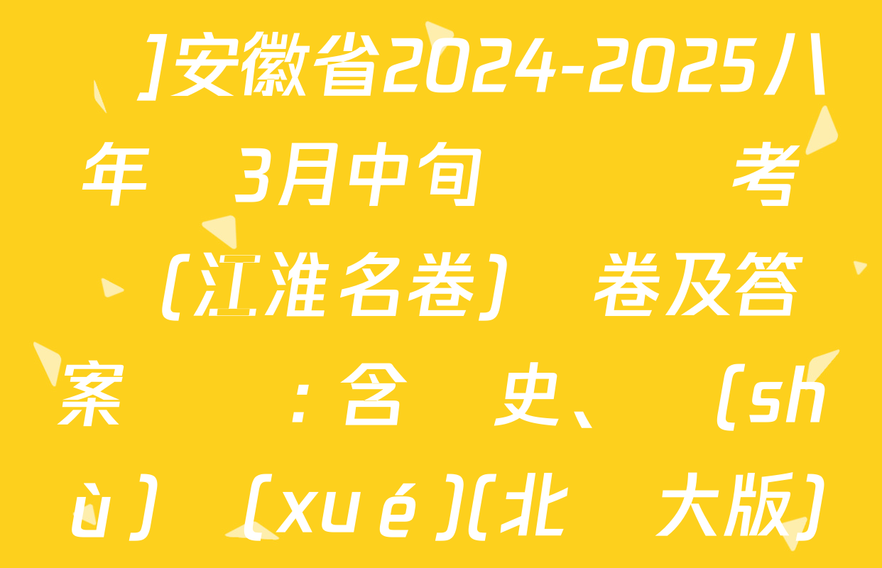 [頁腳黑體八年級科目名稱]安徽省2024-2025八年級3月中旬無標題考試(江淮名卷)試卷及答案匯總: 含歷史,、數(shù)學(xué)(北師大版),、生物(人教版)試卷解析