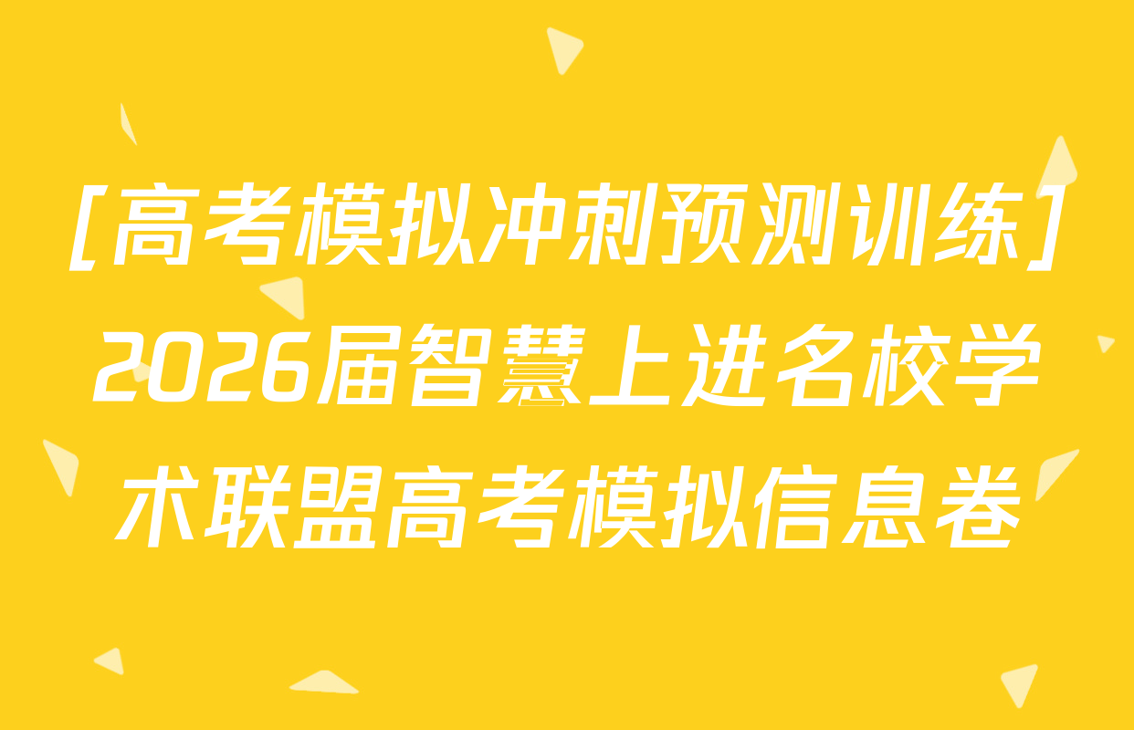[高考模拟冲刺预测训练]2026届智慧上进名校学术联盟高考模拟信息卷&冲刺卷&预测卷(二)2试卷及答案汇总(已更新历史(HN) 政治(HEN-26-1) 生物(SC-26-1)等50份)
