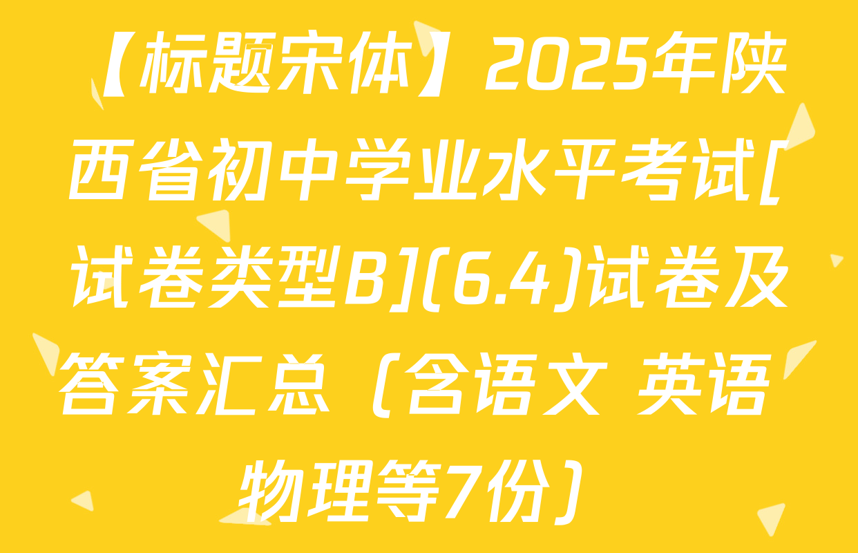 【标题宋体】2025年陕西省初中学业水平考试[试卷类型B](6.4)试卷及答案汇总（含语文 英语 物理等7份）
