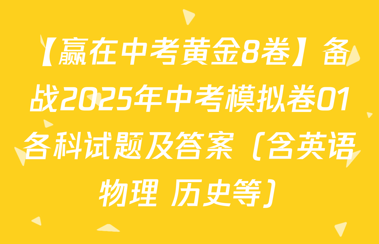 【赢在中考黄金8卷】备战2025年中考模拟卷01各科试题及答案（含英语 物理 历史等）