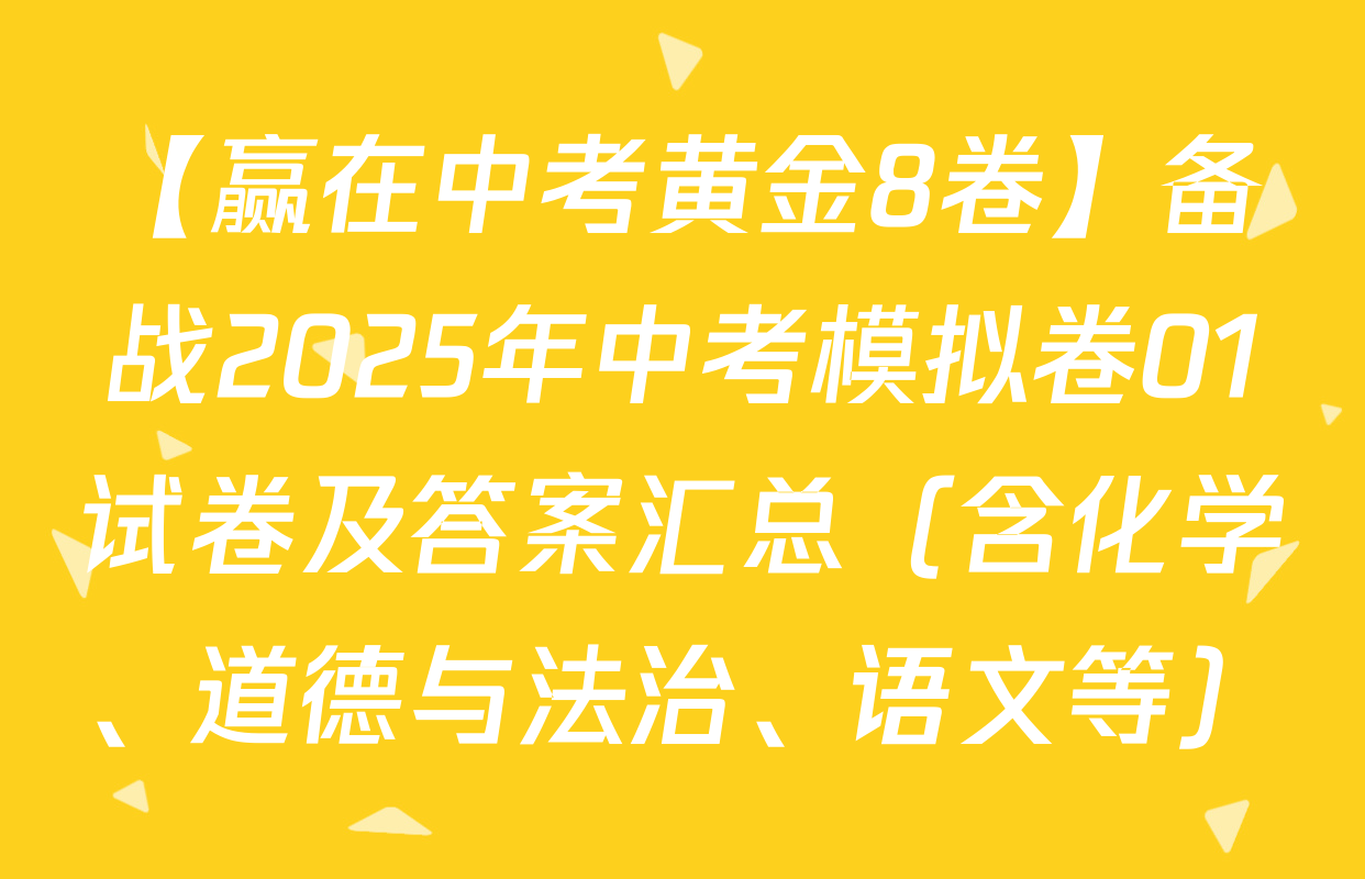 【赢在中考黄金8卷】备战2025年中考模拟卷01试卷及答案汇总（含化学、道德与法治、语文等）