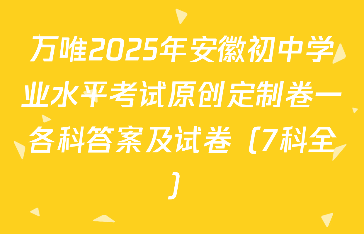 万唯2025年安徽初中学业水平考试原创定制卷一各科答案及试卷（7科全）