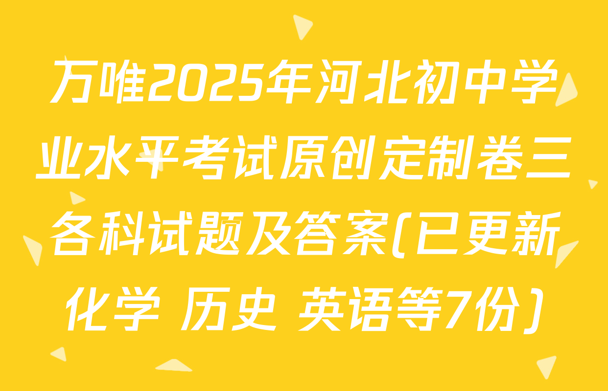 万唯2025年河北初中学业水平考试原创定制卷三各科试题及答案(已更新化学 历史 英语等7份)