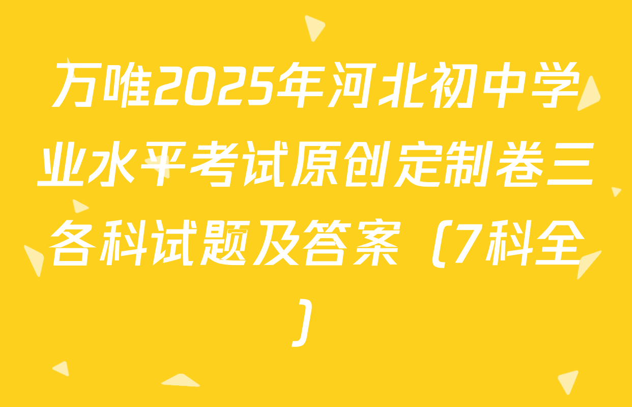 万唯2025年河北初中学业水平考试原创定制卷三各科试题及答案（7科全）