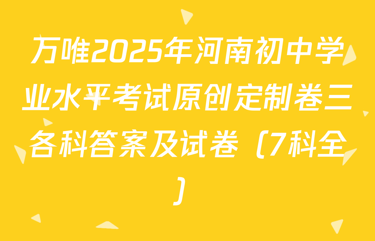 万唯2025年河南初中学业水平考试原创定制卷三各科答案及试卷（7科全）