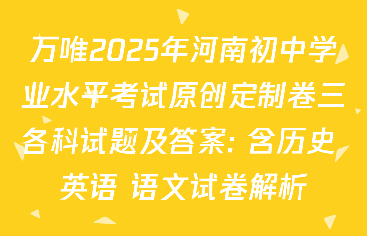 万唯2025年河南初中学业水平考试原创定制卷三各科试题及答案: 含历史 英语 语文试卷解析