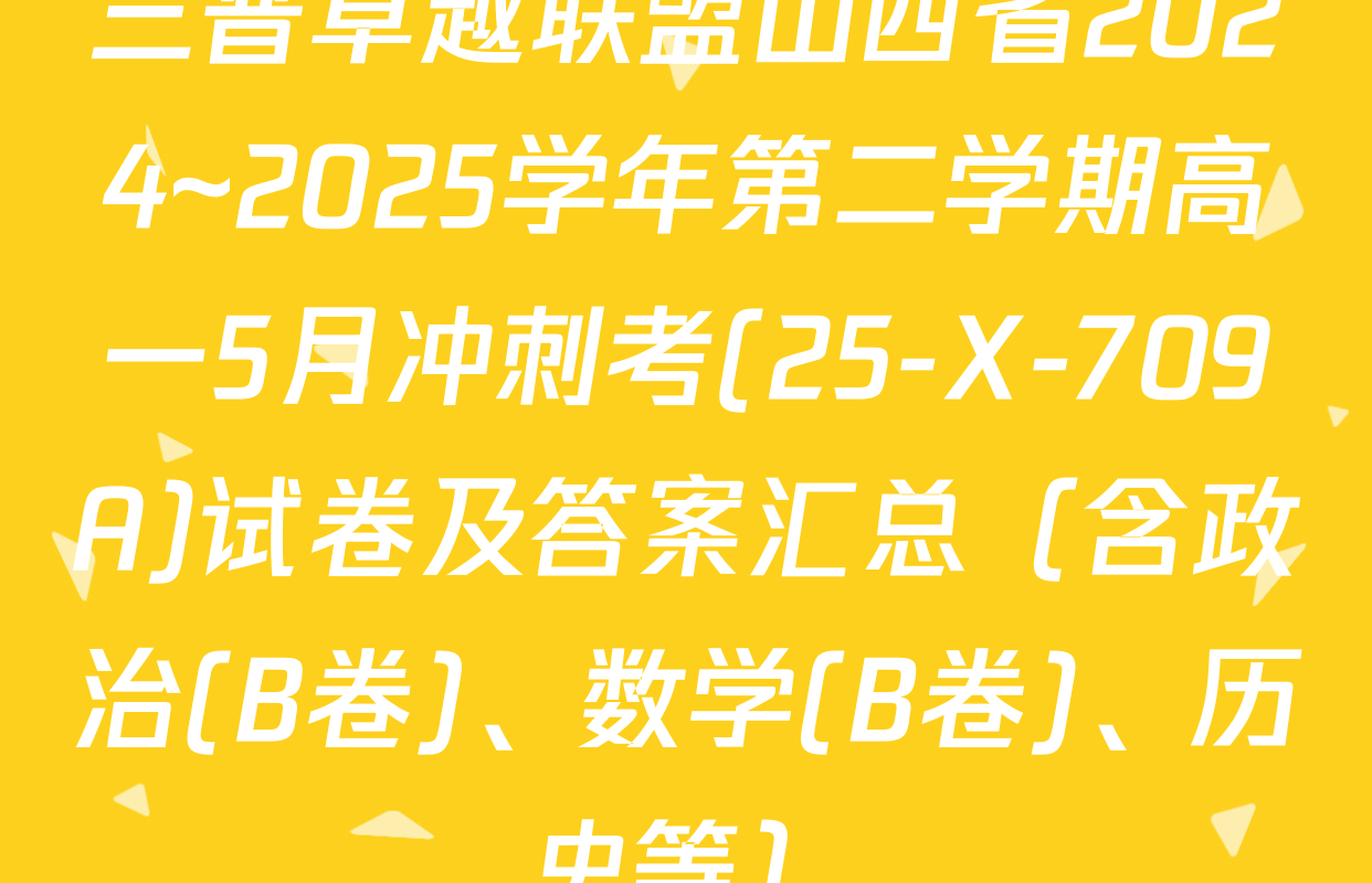 三晋卓越联盟山西省2024~2025学年第二学期高一5月冲刺考(25-X-709A)试卷及答案汇总（含政治(B卷)、数学(B卷)、历史等）