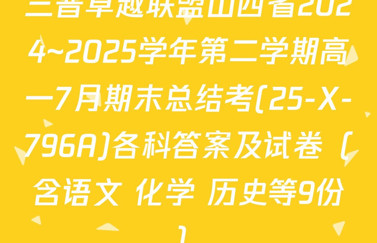 三晋卓越联盟山西省2024~2025学年第二学期高一7月期末总结考(25-X-796A)各科答案及试卷（含语文 化学 历史等9份）