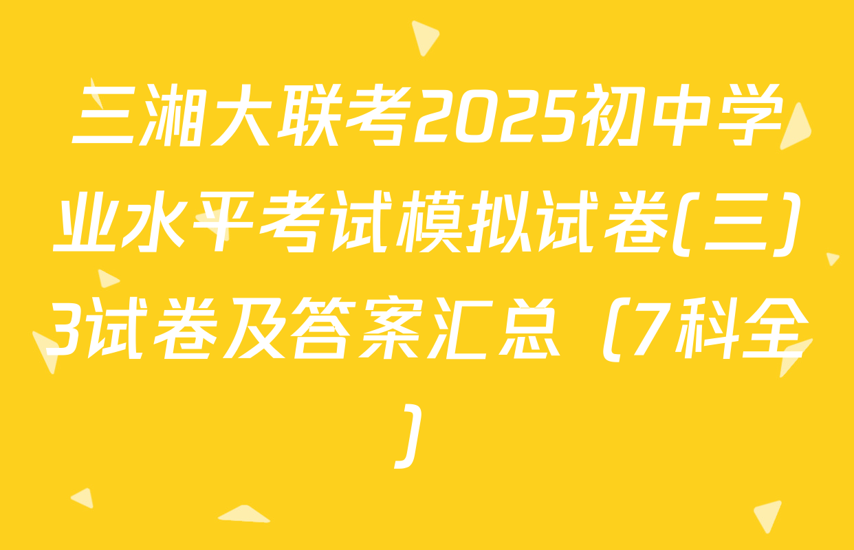 三湘大联考2025初中学业水平考试模拟试卷(三)3试卷及答案汇总（7科全）