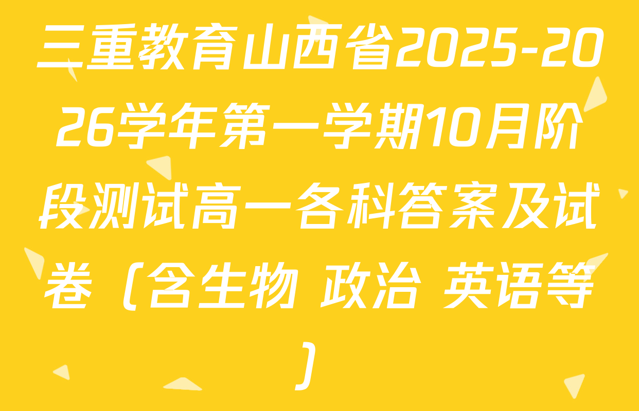 三重教育山西省2025-2026学年第一学期10月阶段测试高一各科答案及试卷（含生物 政治 英语等）