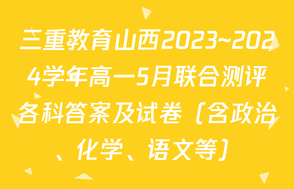 三重教育山西2023~2024学年高一5月联合测评各科答案及试卷（含政治、化学、语文等）