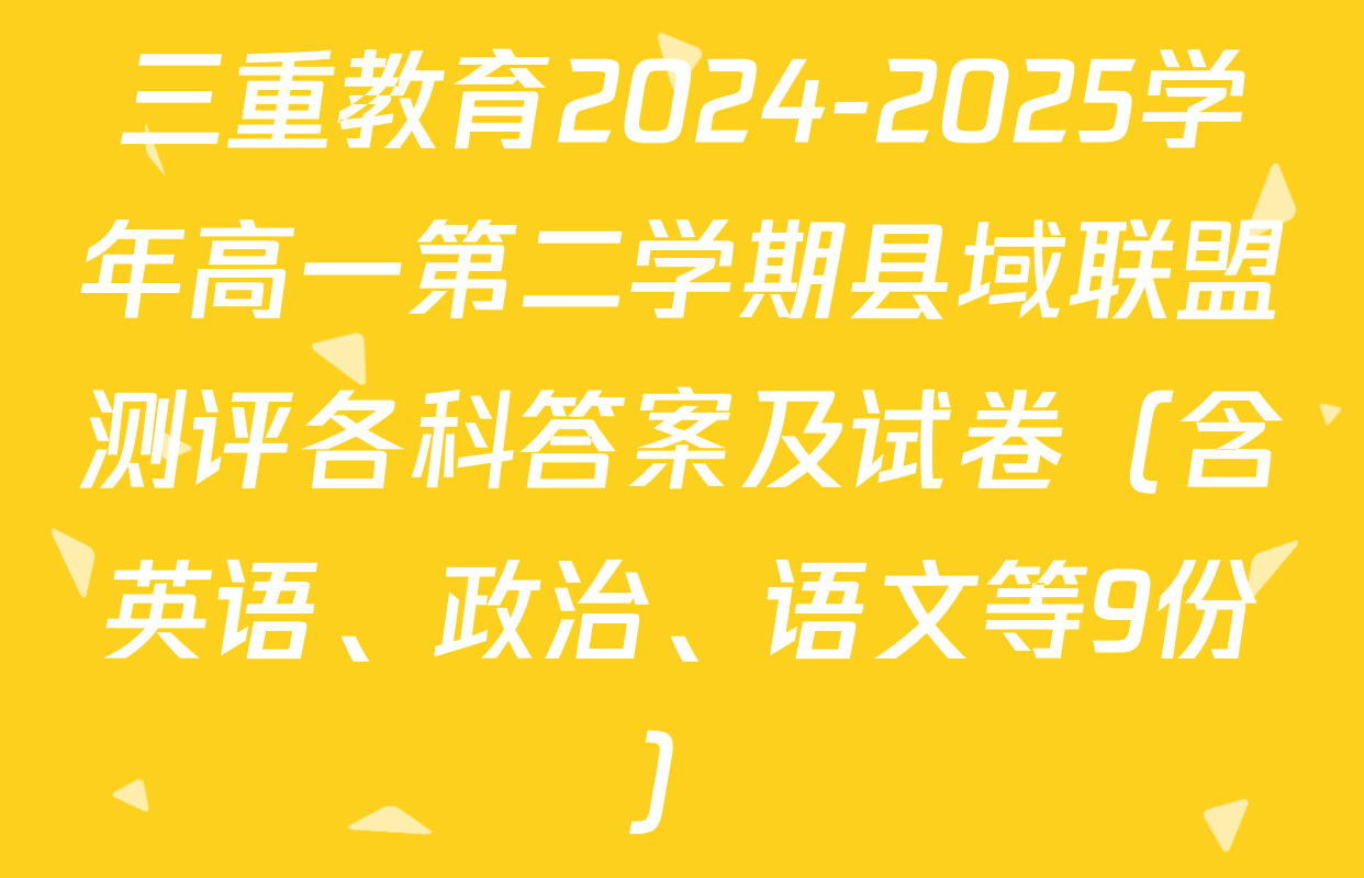 三重教育2024-2025学年高一第二学期县域联盟测评各科答案及试卷（含英语、政治、语文等9份）