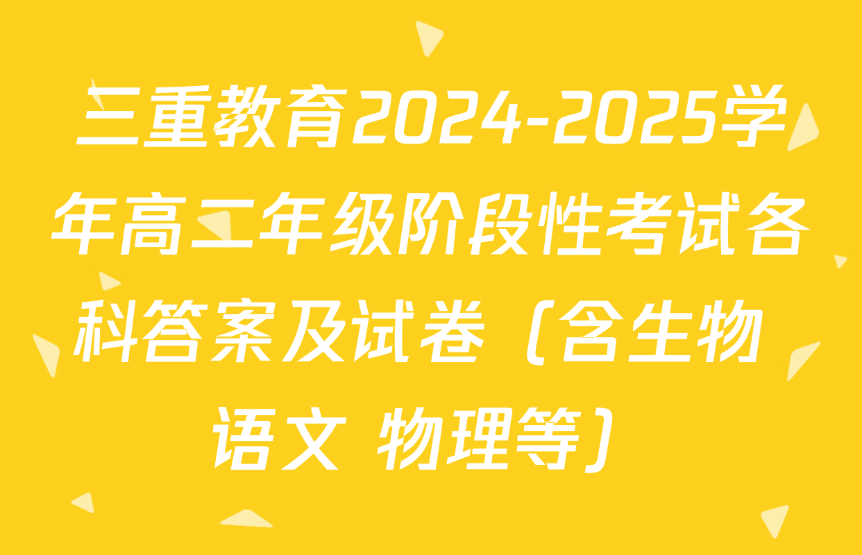 三重教育2024-2025学年高二年级阶段性考试各科答案及试卷（含生物 语文 物理等）