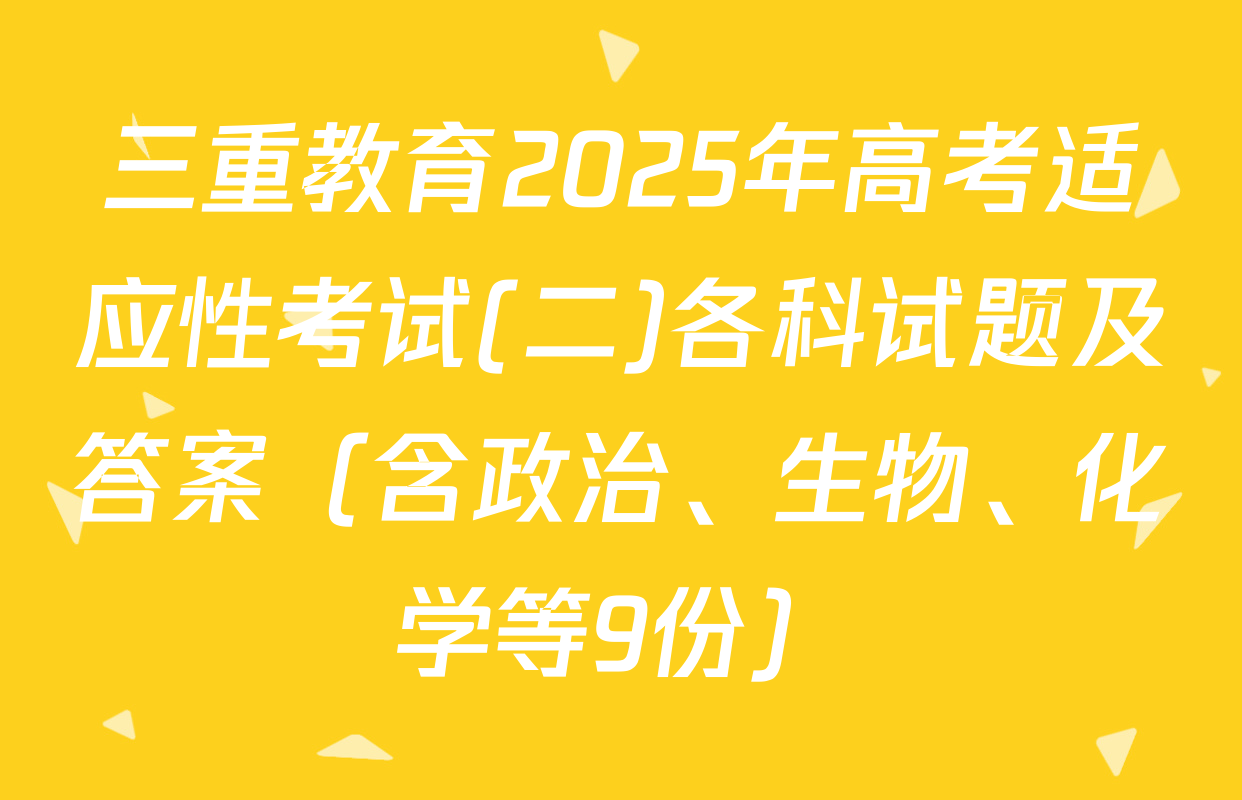 三重教育2025年高考适应性考试(二)各科试题及答案（含政治、生物、化学等9份）