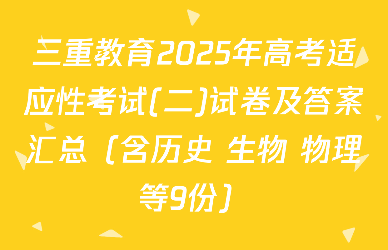 三重教育2025年高考适应性考试(二)试卷及答案汇总（含历史 生物 物理等9份）