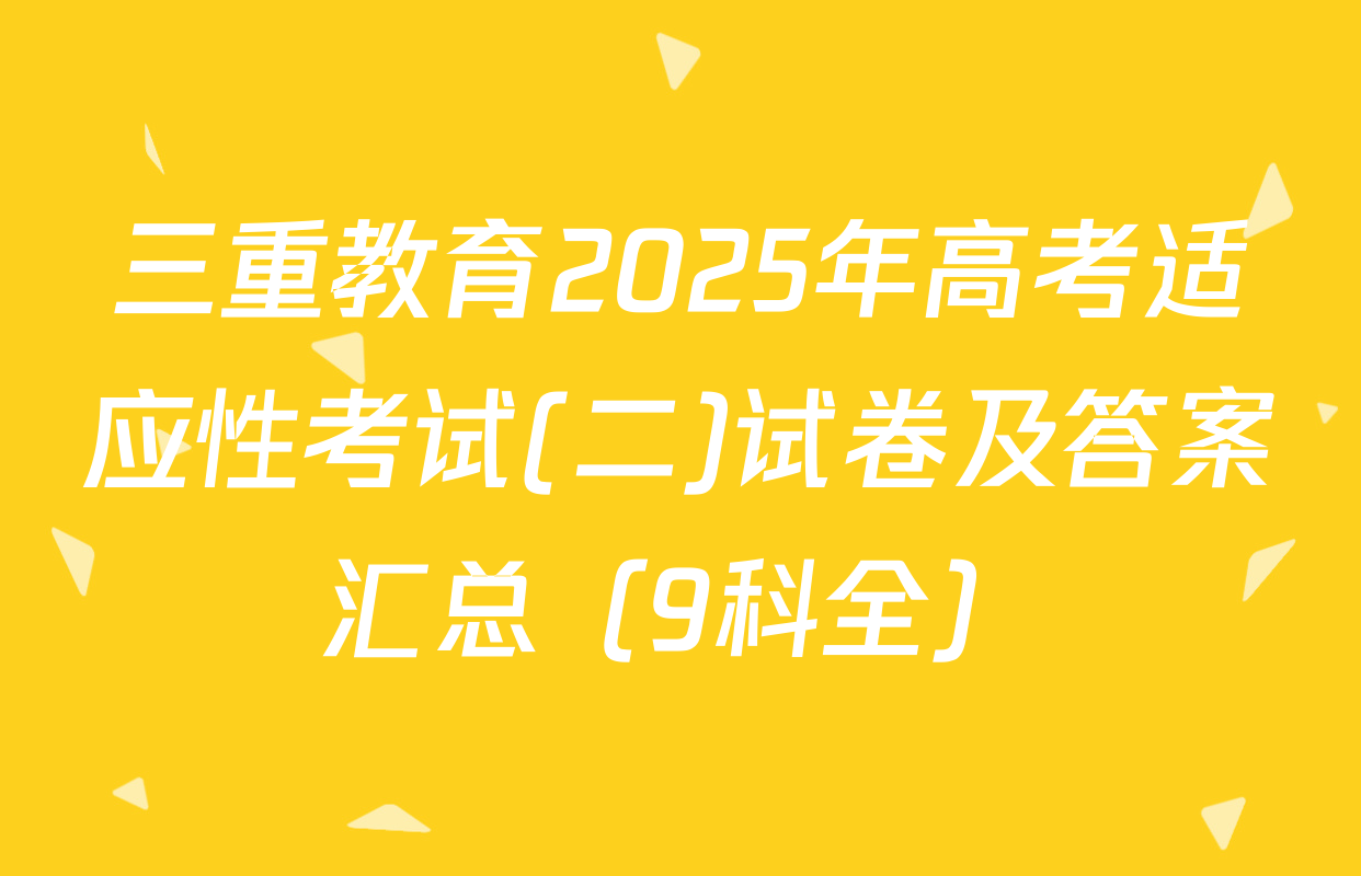 三重教育2025年高考适应性考试(二)试卷及答案汇总（9科全）