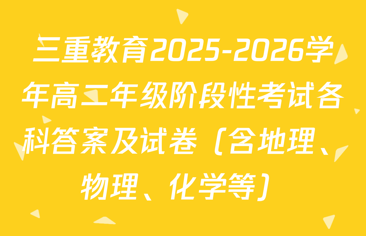 三重教育2025-2026学年高二年级阶段性考试各科答案及试卷（含地理、物理、化学等）