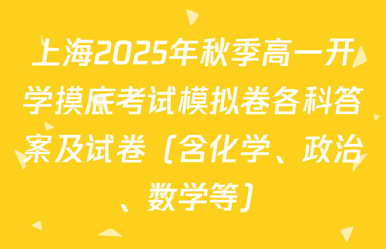 上海2025年秋季高一开学摸底考试模拟卷各科答案及试卷（含化学、政治、数学等）