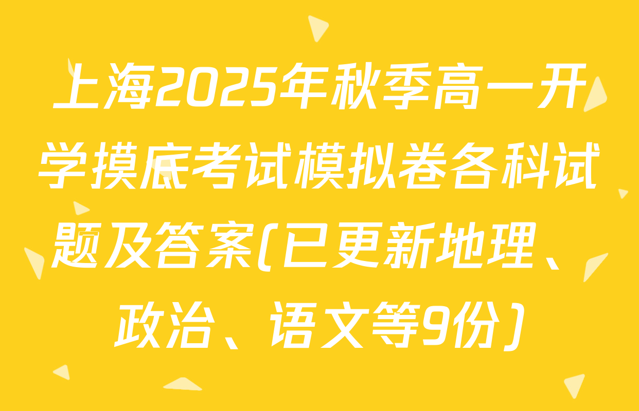 上海2025年秋季高一开学摸底考试模拟卷各科试题及答案(已更新地理、政治、语文等9份)