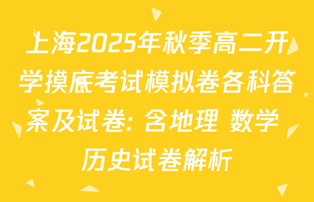 上海2025年秋季高二开学摸底考试模拟卷各科答案及试卷: 含地理 数学 历史试卷解析