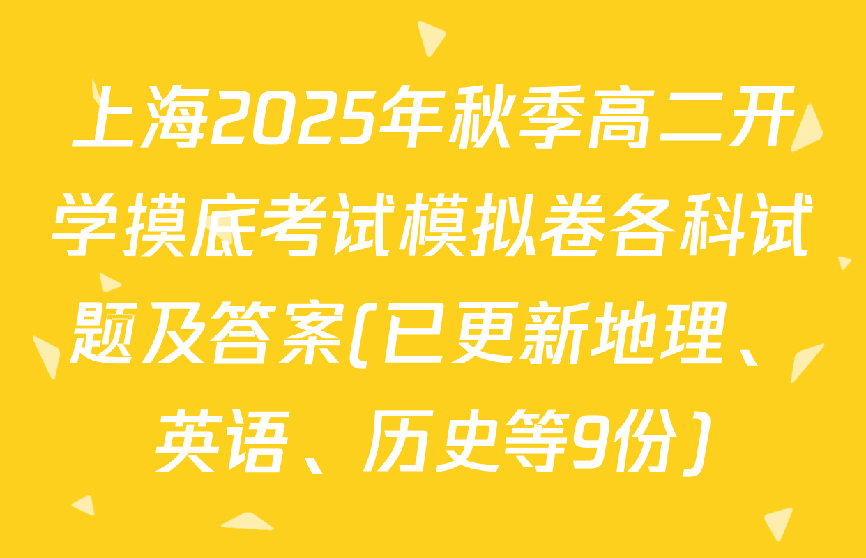 上海2025年秋季高二开学摸底考试模拟卷各科试题及答案(已更新地理、英语、历史等9份)