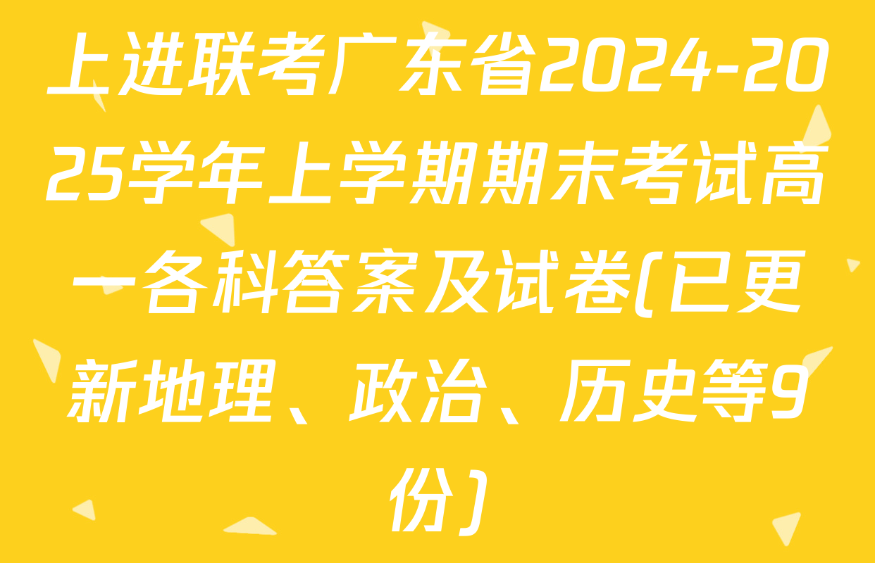 上进联考广东省2024-2025学年上学期期末考试高一各科答案及试卷(已更新地理、政治、历史等9份)
