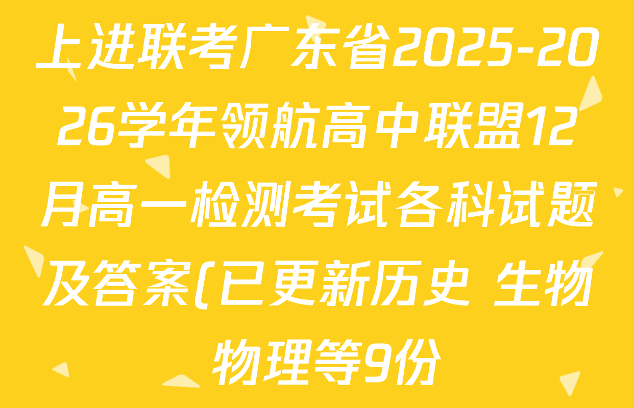 上进联考广东省2025-2026学年领航高中联盟12月高一检测考试各科试题及答案(已更新历史 生物 物理等9份) 上进联考广东省2025-2026学年领航高中联盟12月高一检测考试各科试题及答案(已更新历史 生物 物理等9份)