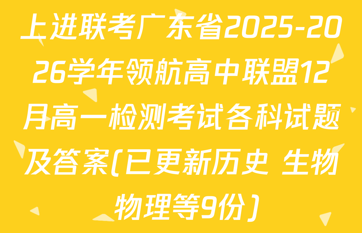 上进联考广东省2025-2026学年领航高中联盟12月高一检测考试各科试题及答案(已更新历史 生物 物理等9份)