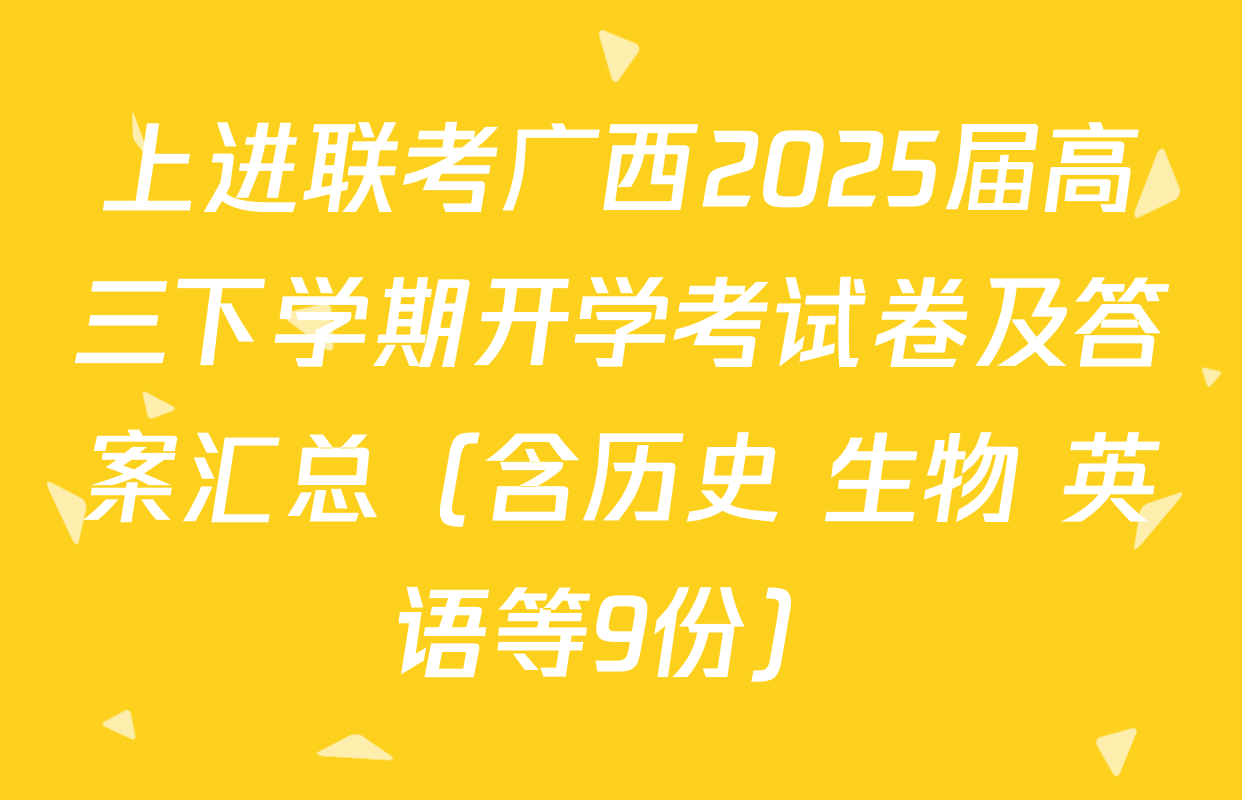 上进联考广西2025届高三下学期开学考试卷及答案汇总（含历史 生物 英语等9份）