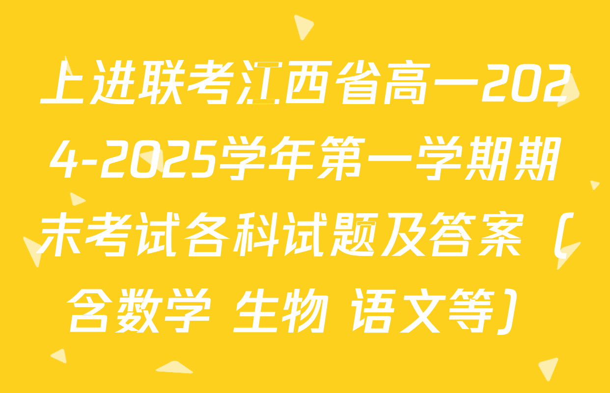 上进联考江西省高一2024-2025学年第一学期期末考试各科试题及答案（含数学 生物 语文等）
