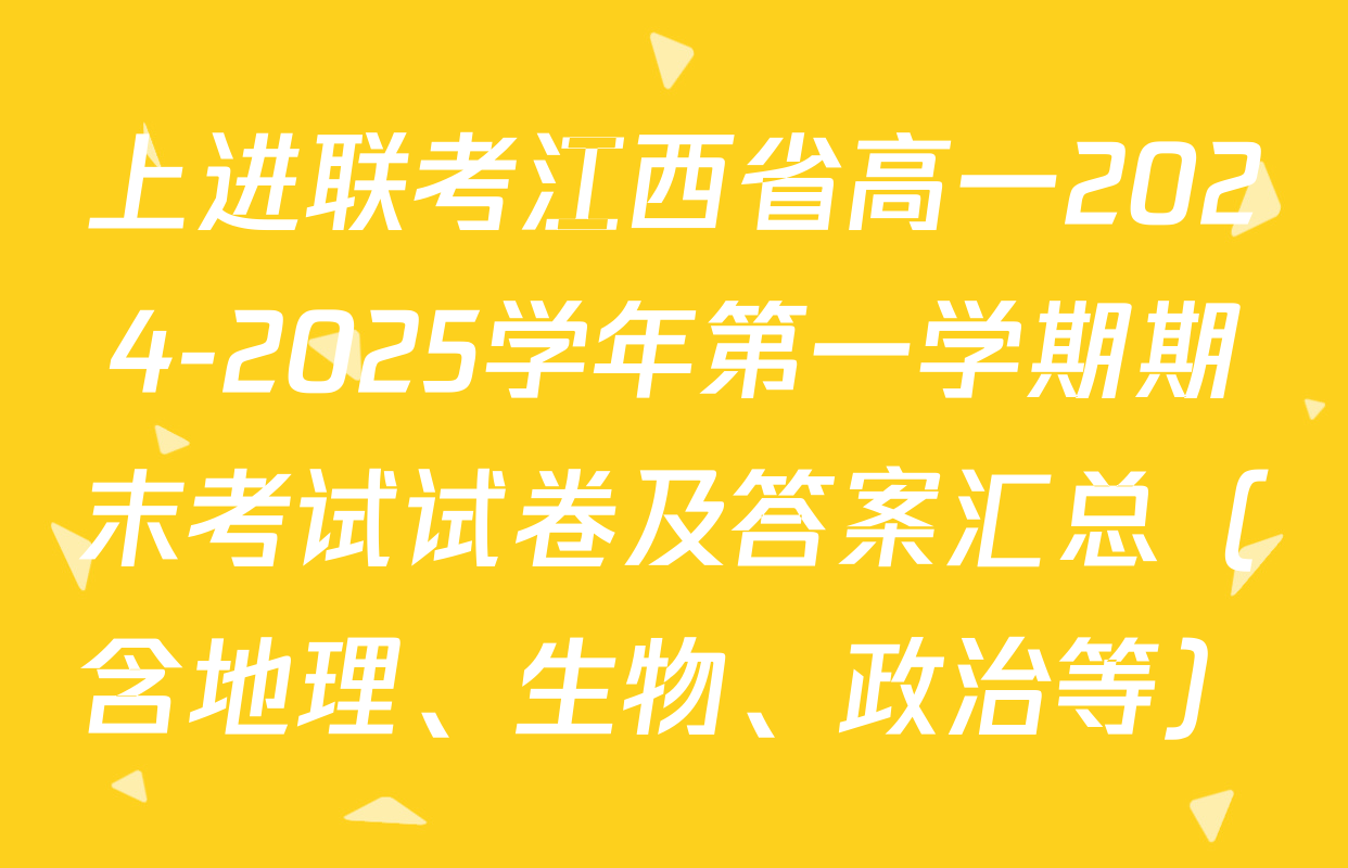 上进联考江西省高一2024-2025学年第一学期期末考试试卷及答案汇总（含地理、生物、政治等）