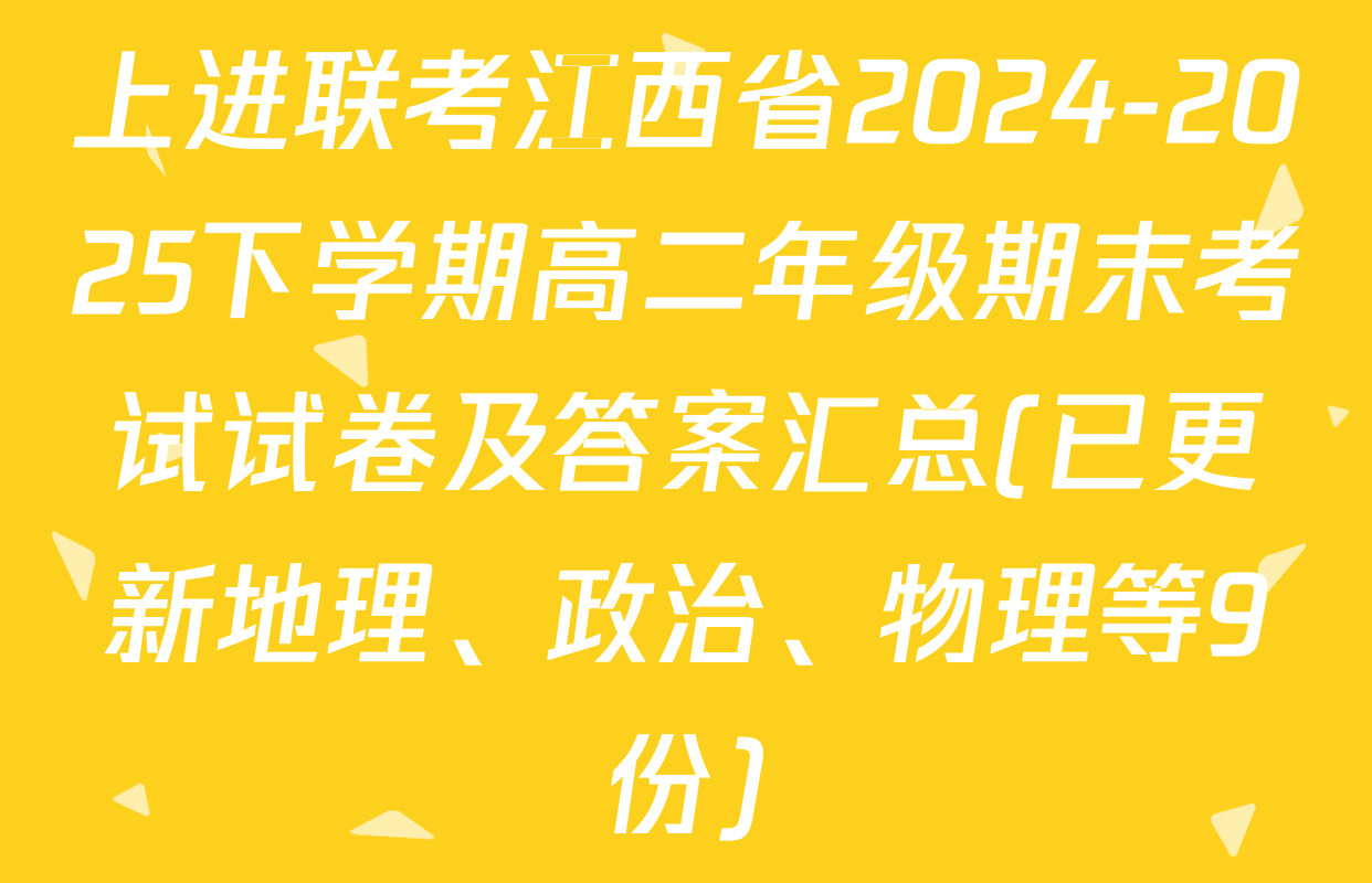 上进联考江西省2024-2025下学期高二年级期末考试试卷及答案汇总(已更新地理、政治、物理等9份)
