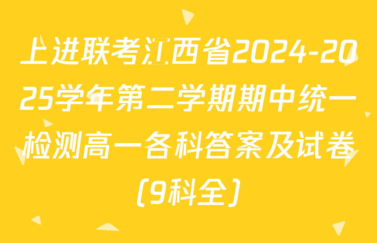 上进联考江西省2024-2025学年第二学期期中统一检测高一各科答案及试卷（9科全）