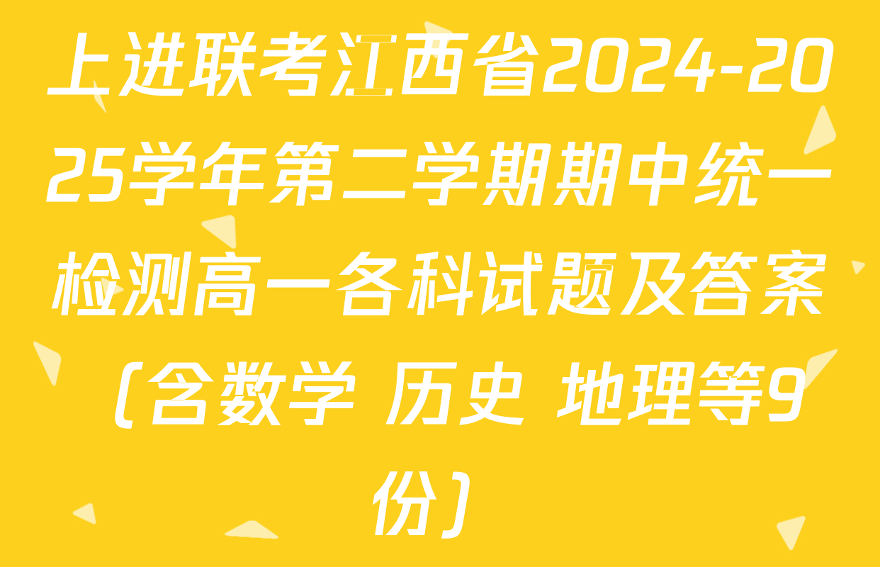 上进联考江西省2024-2025学年第二学期期中统一检测高一各科试题及答案（含数学 历史 地理等9份）