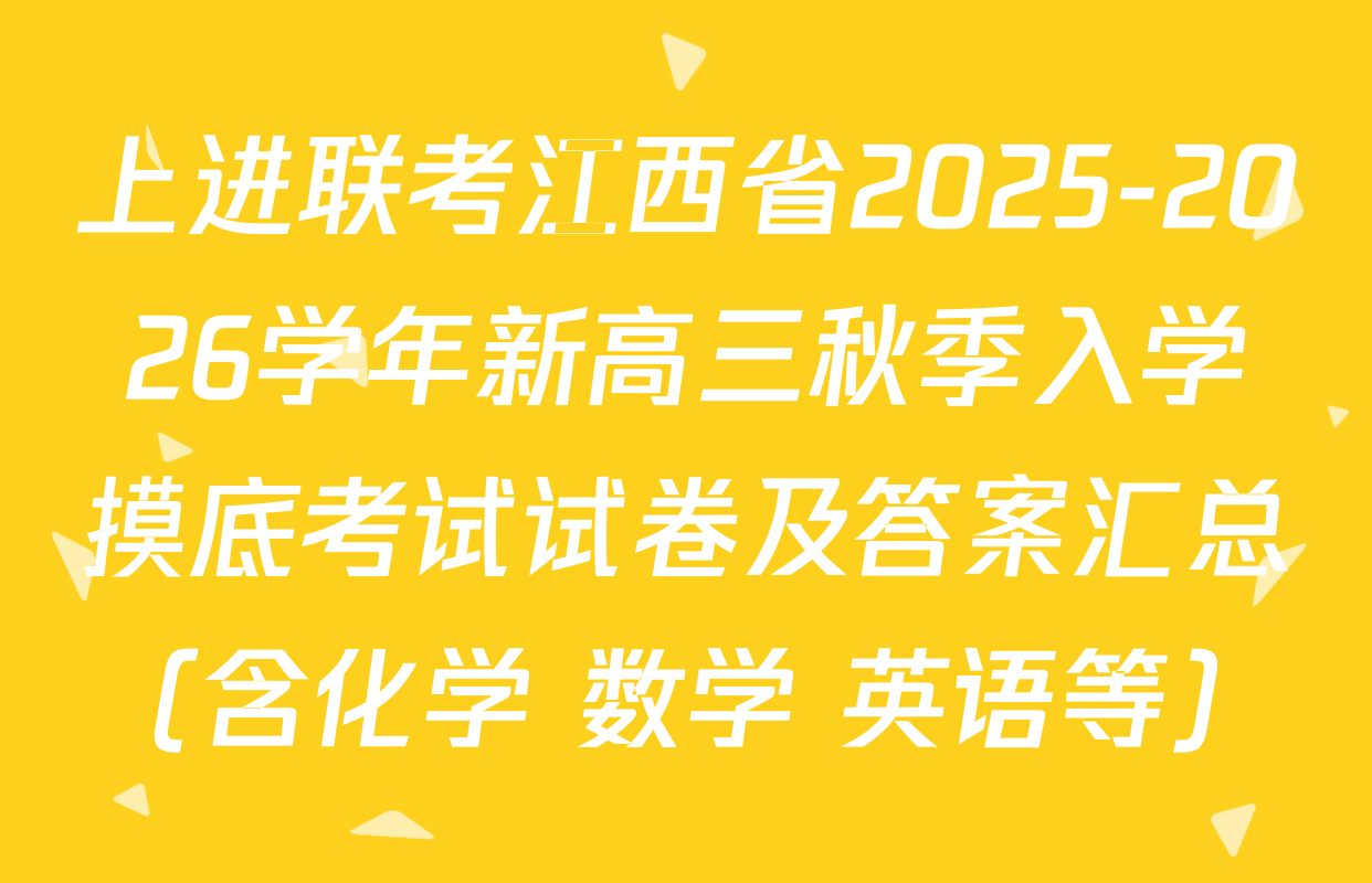 上进联考江西省2025-2026学年新高三秋季入学摸底考试试卷及答案汇总（含化学 数学 英语等）
